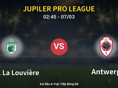 Kết Quả: RAAL La Louvière 0-0 Antwerp – Highlight & Bàn Thắng | Jupiler Pro League