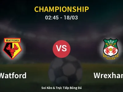 Soi Kèo Watford vs Wrexham – 02:45 18/03 | Nhận Định, Dự Đoán Tỷ Số
