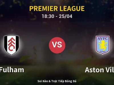 Soi Kèo Fulham vs Aston Villa – 18:30 25/04 | Nhận Định, Dự Đoán Tỷ Số