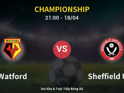 Soi Kèo Watford vs Sheffield Utd – 21:00 18/04 | Nhận Định, Dự Đoán Tỷ Số