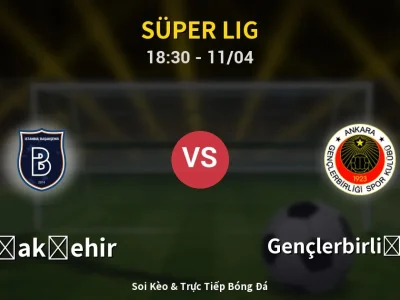 Soi Kèo Başakşehir vs Gençlerbirliği S.K. – 18:30 11/04 | Nhận Định, Dự Đoán Tỷ Số